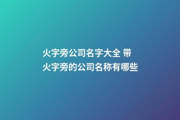 火字旁公司名字大全 带火字旁的公司名称有哪些-第1张-公司起名-玄机派